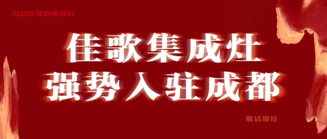 全国布局大动作——佳歌集成灶正式入驻成都! 全国布局大动作——佳歌集成灶正式入驻成都!